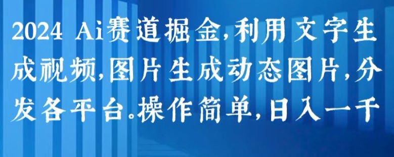 2024 Ai赛道掘金，利用文字生成视频，图片生成动态图片，分发各平台，操作简单，日入1k【揭秘】-网创资源社