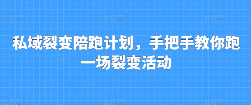 私域裂变陪跑计划，手把手教你跑一场裂变活动-网创资源社