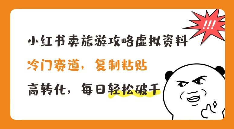 小红书卖旅游攻略虚拟资料，冷门赛道，复制粘贴，高转化，每日轻松破千【揭秘】-网创资源社