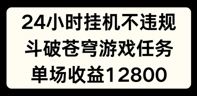 24小时无人挂JI不违规，斗破苍穹游戏任务，单场直播最高收益1280【揭秘】-网创资源社