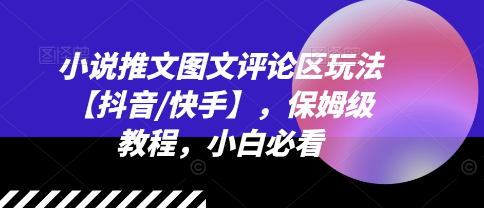 小说推文图文评论区玩法【抖音/快手】，保姆级教程，小白必看-网创资源社