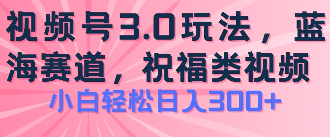 2024视频号蓝海项目，祝福类玩法3.0，操作简单易上手，日入300+【揭秘】-网创资源社