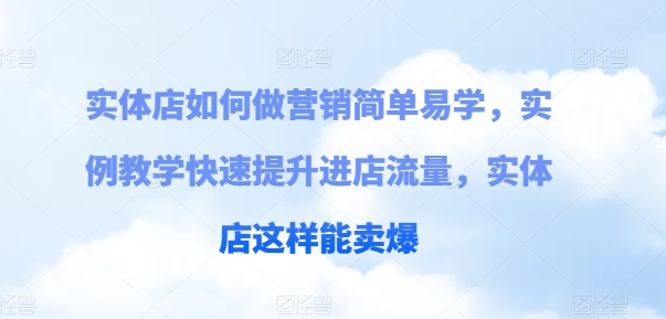 实体店如何做营销简单易学，实例教学快速提升进店流量，实体店这样能卖爆-网创资源社