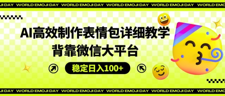 AI高效制作表情包详细教学，背靠微信大平台，稳定日入100+【揭秘】-网创资源社