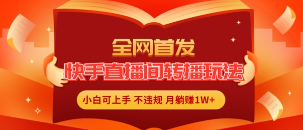 全网首发，快手直播间转播玩法简单躺赚，真正的全无人直播，小白轻松上手月入1W+【揭秘】-网创资源社