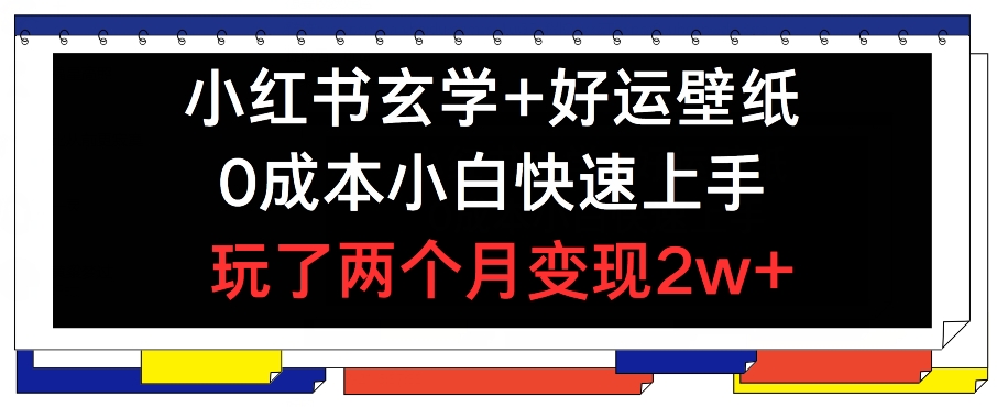 小红书玄学+好运壁纸玩法，0成本小白快速上手，玩了两个月变现2w+ 【揭秘】-网创资源社