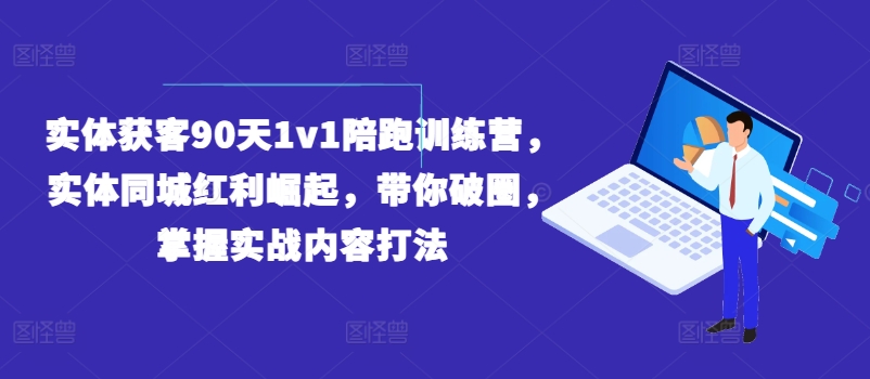 实体获客90天1v1陪跑训练营，实体同城红利崛起，带你破圈，掌握实战内容打法-网创资源社