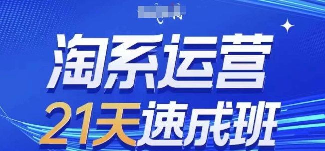 淘系运营21天速成班(更新24年6月)，0基础轻松搞定淘系运营，不做假把式-网创资源社