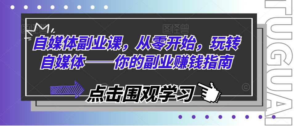 自媒体副业课，从零开始，玩转自媒体——你的副业赚钱指南-网创资源社