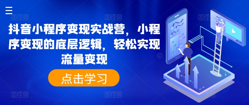 抖音小程序变现实战营，小程序变现的底层逻辑，轻松实现流量变现-网创资源社