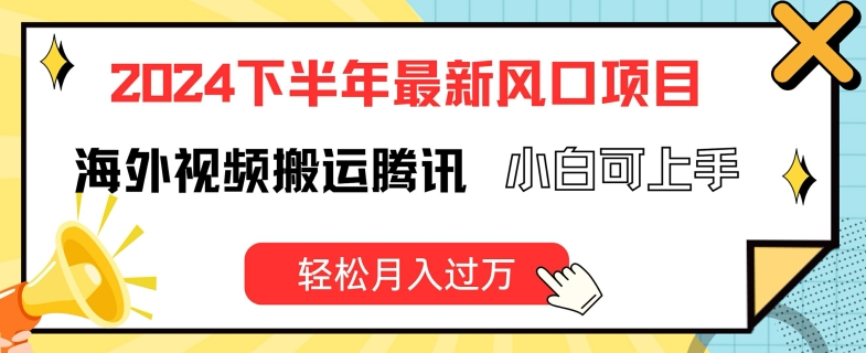 2024下半年最新风口项自，海外视频搬运腾讯，小白可上手，轻松月入过万【揭秘】-网创资源社