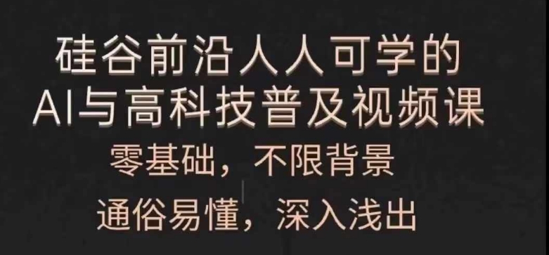 人人可学的AI与高科技普及视频课，零基础，通俗易懂，深入浅出-网创资源社