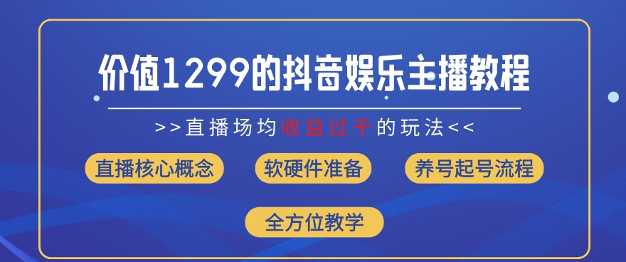 价值1299的抖音娱乐主播场均直播收入过千打法教学(8月最新)【揭秘】-网创资源社