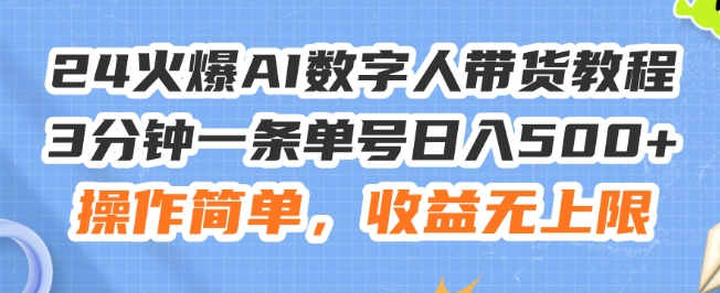 24火爆AI数字人带货教程，3分钟一条单号日入500+，操作简单，收益无上限【揭秘】-网创资源社