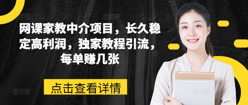 网课家教中介项目，长久稳定高利润，独家教程引流，每单赚几张-网创资源社