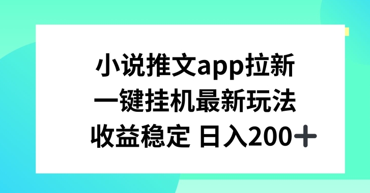 小说推文APP拉新，一键挂JI新玩法，收益稳定日入200+【揭秘】-网创资源社