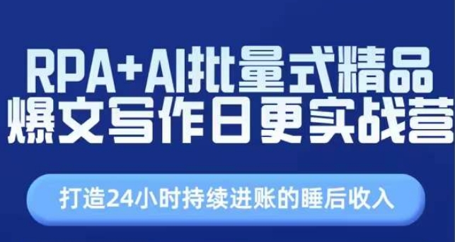 RPA+AI批量式精品爆文写作日更实战营，打造24小时持续进账的睡后收入-网创资源社