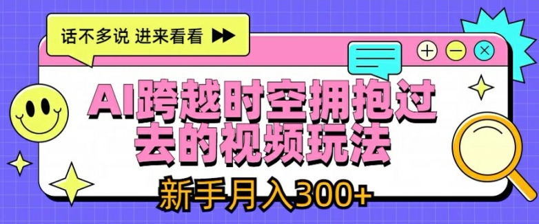 AI跨越时空拥抱过去的视频玩法，新手月入3000+【揭秘】-网创资源社