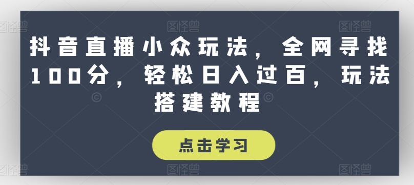 抖音直播小众玩法，全网寻找100分，轻松日入过百，玩法搭建教程【揭秘】-网创资源社