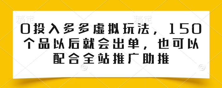 0投入多多虚拟玩法，150个品以后就会出单，也可以配合全站推广助推-网创资源社