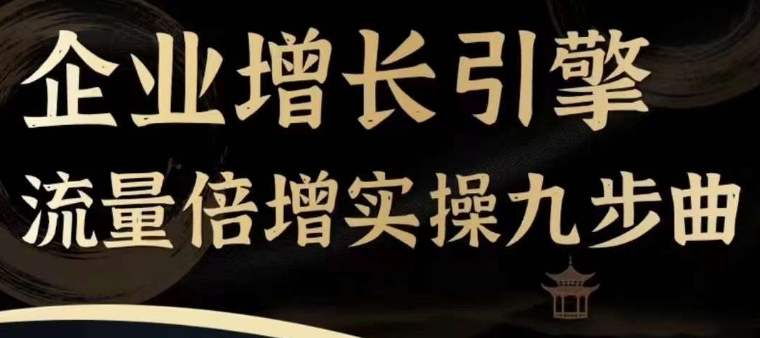 企业增长引擎流量倍增实操九步曲，一套课程帮你找到快速、简单、有效、可复制的获客+变现方式，-网创资源社