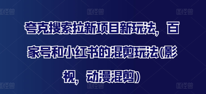 夸克搜索拉新项目新玩法，百家号和小红书的混剪玩法(影视，动漫混剪)-网创资源社