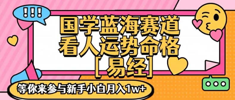 国学蓝海赋能赛道，零基础学习，手把手教学独一份新手小白月入1W+【揭秘】-网创资源社