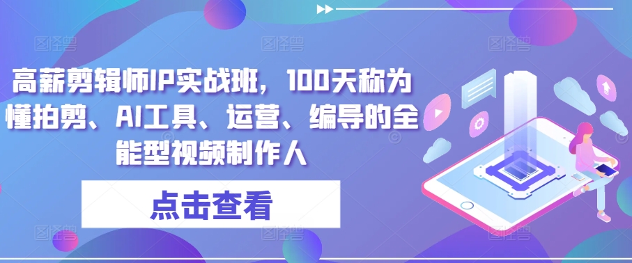 高薪剪辑师IP实战班，100天称为懂拍剪、AI工具、运营、编导的全能型视频制作人-网创资源社