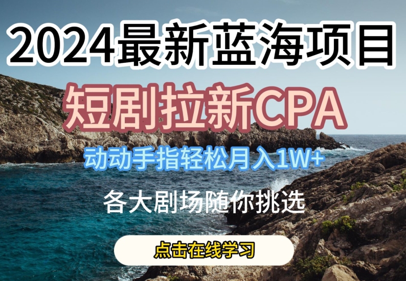 2024最新蓝海项日，短剧拉新CPA，动动手指轻松月入1W，全各大剧场随你挑选【揭秘】-网创资源社