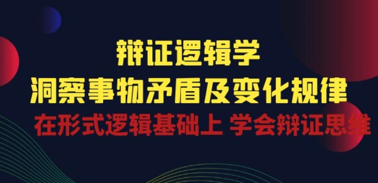 辩证 逻辑学 | 洞察 事物矛盾及变化规律 在形式逻辑基础上 学会辩证思维-网创资源社