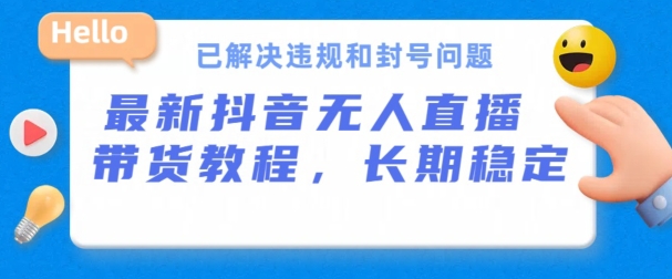 抖音无人直播带货，长期稳定，已解决违规和封号问题，开播24小时必出单【揭秘】-网创资源社