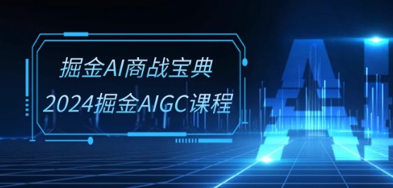 掘金AI商战宝典-系统班：2024掘金AIGC课程(30节视频课)-网创资源社