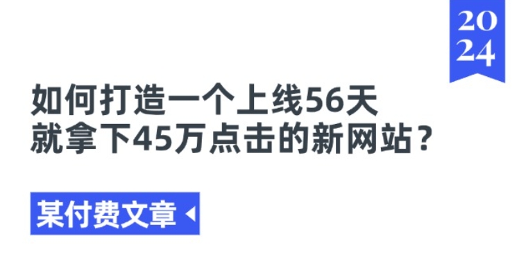 某付费文章《如何打造一个上线56天就拿下45万点击的新网站?》-网创资源社