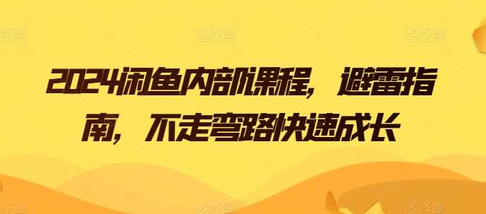 2024闲鱼内部课程，避雷指南，不走弯路快速成长-网创资源社