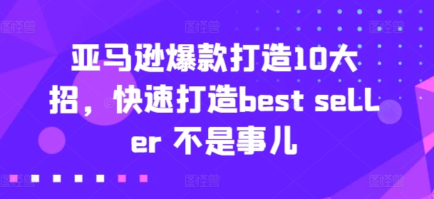 亚马逊爆款打造10大招，快速打造best seller 不是事儿-网创资源社