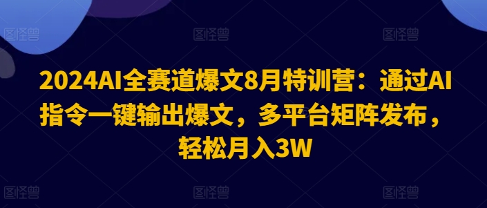 2024AI全赛道爆文8月特训营：通过AI指令一键输出爆文，多平台矩阵发布，轻松月入3W【揭秘】-网创资源社