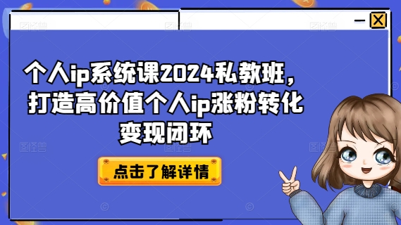 个人ip系统课2024私教班，打造高价值个人ip涨粉转化变现闭环-网创资源社