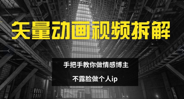 矢量动画视频全拆解 手把手教你做情感博主 不露脸做个人ip【揭秘】-网创资源社