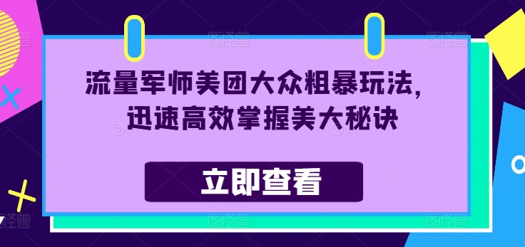 流量军师美团大众粗暴玩法，迅速高效掌握美大秘诀-网创资源社