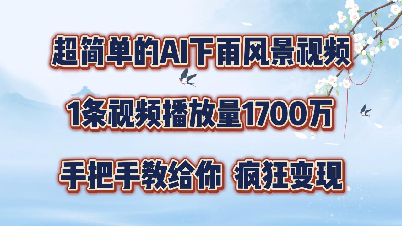 超简单的AI下雨风景视频，1条视频播放量1700万，手把手教给你【揭秘】-网创资源社