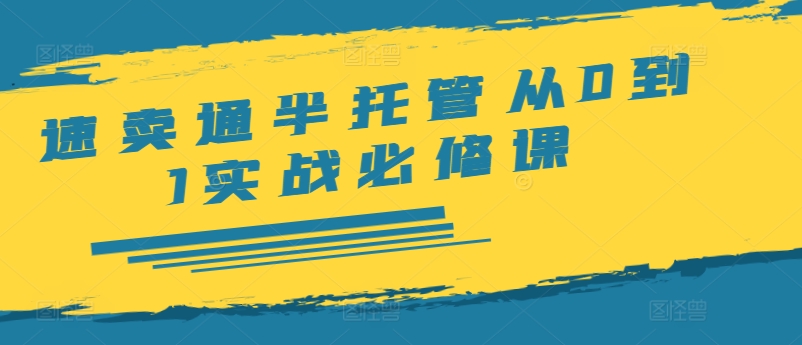 速卖通半托管从0到1实战必修课，开店/产品发布/选品/发货/广告/规则/ERP/干货等-网创资源社