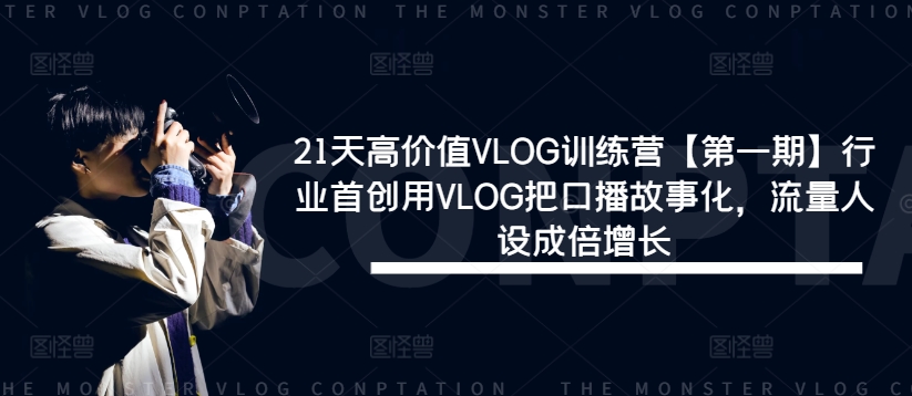 21天高价值VLOG训练营【第一期】行业首创用VLOG把口播故事化，流量人设成倍增长-网创资源社