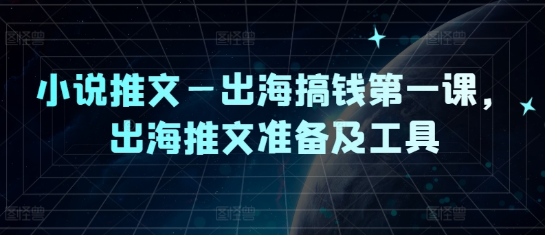 小说推文—出海搞钱第一课，出海推文准备及工具-网创资源社