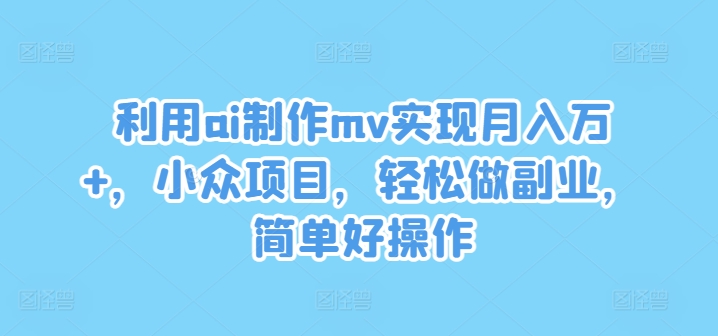 利用ai制作mv实现月入万+，小众项目，轻松做副业，简单好操作【揭秘】-网创资源社