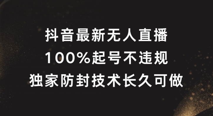 抖音最新无人直播，100%起号，独家防封技术长久可做【揭秘】-网创资源社