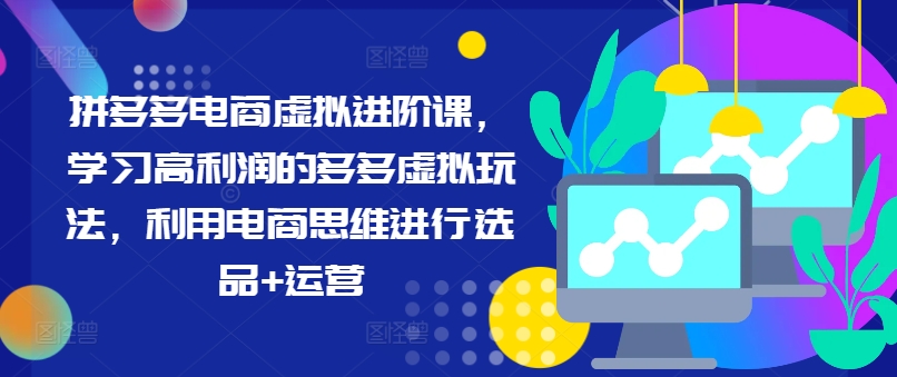 拼多多电商虚拟进阶课，学习高利润的多多虚拟玩法，利用电商思维进行选品+运营（更新）-网创资源社