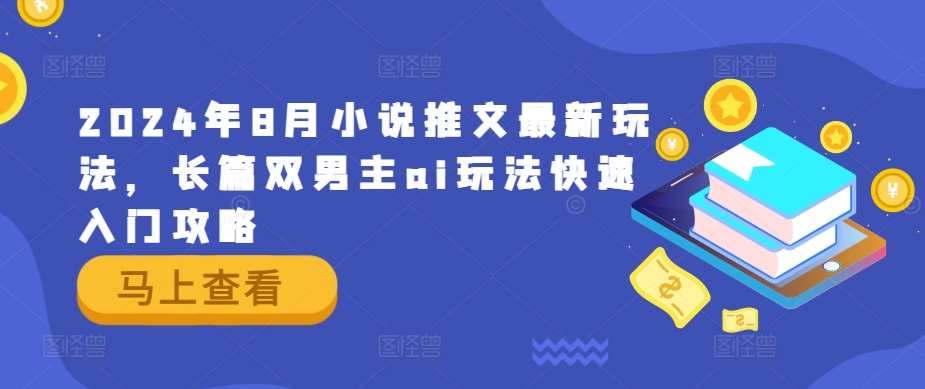 2024年8月小说推文最新玩法，长篇双男主ai玩法快速入门攻略-网创资源社