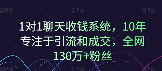 1对1聊天收钱系统，10年专注于引流和成交，全网130万+粉丝-网创资源社