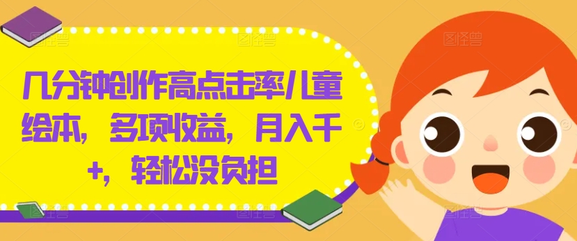 几分钟创作高点击率儿童绘本，多项收益，月入千+，轻松没负担【揭秘】-网创资源社