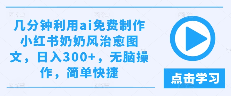 几分钟利用ai免费制作小红书奶奶风治愈图文，日入300+，无脑操作，简单快捷【揭秘】-网创资源社